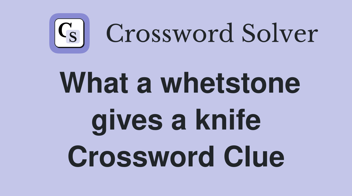 What a whetstone gives a knife Crossword Clue