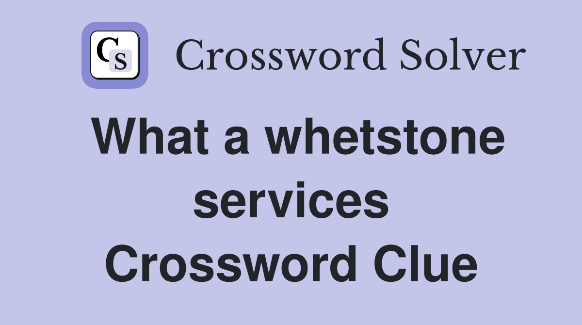 What a whetstone services Crossword Clue
