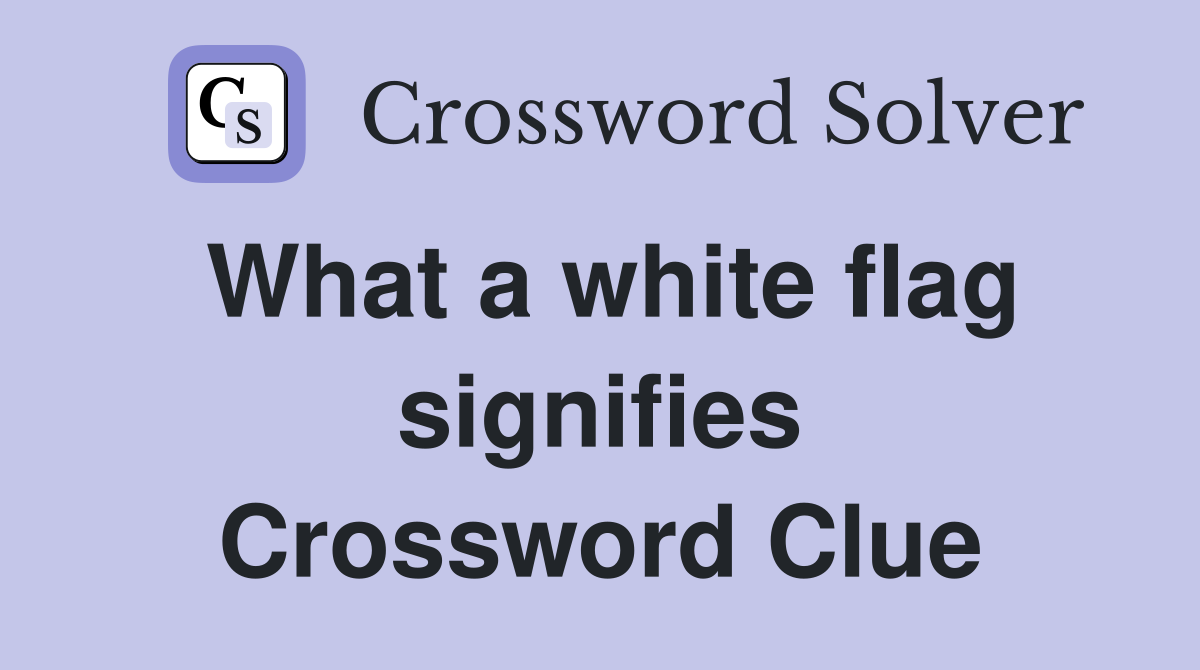 What a white flag signifies Crossword Clue