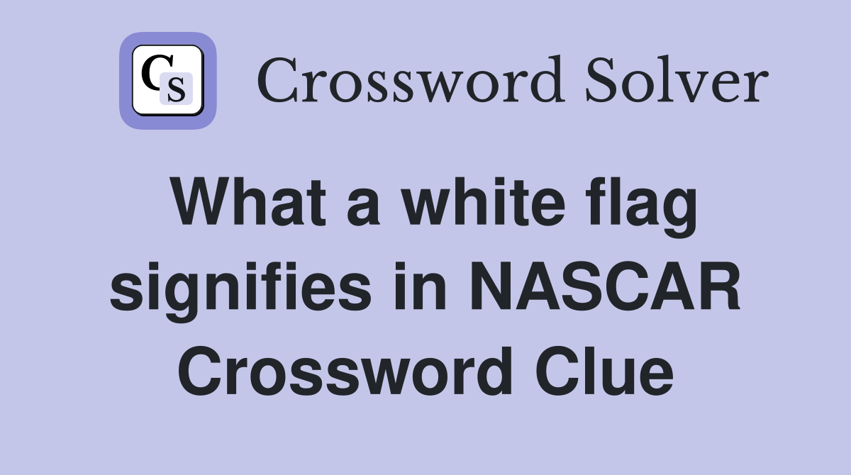 What a white flag signifies in NASCAR Crossword Clue