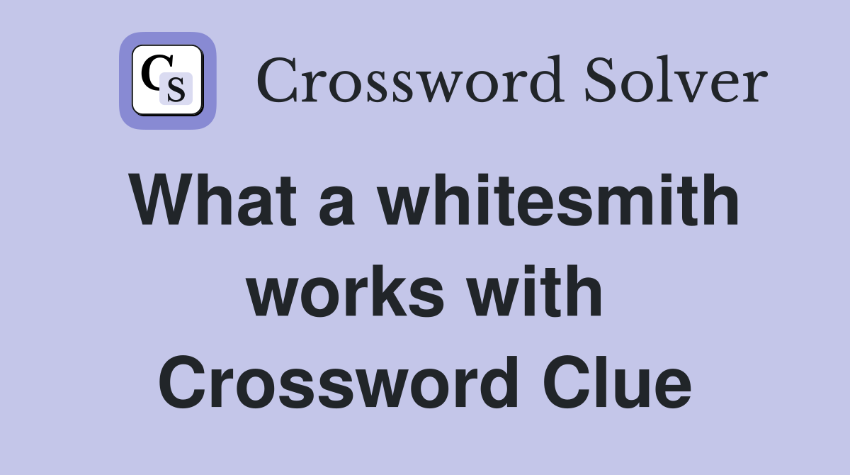 What a whitesmith works with Crossword Clue