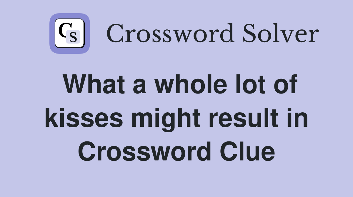What a whole lot of kisses might result in Crossword Clue