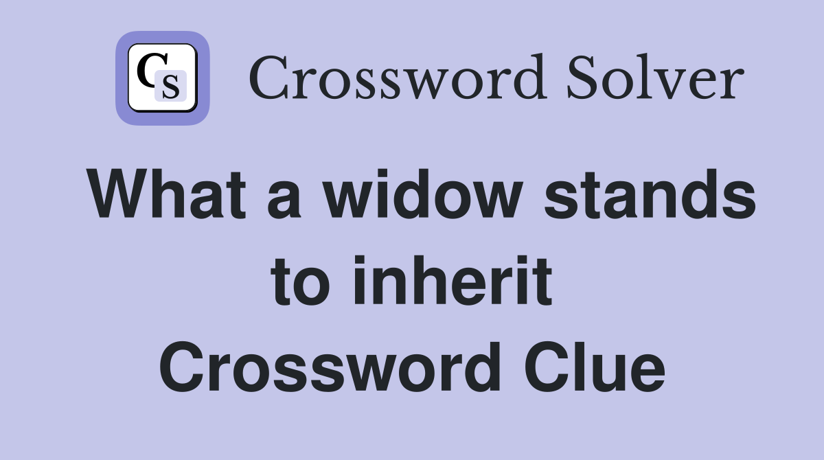 What a widow stands to inherit Crossword Clue