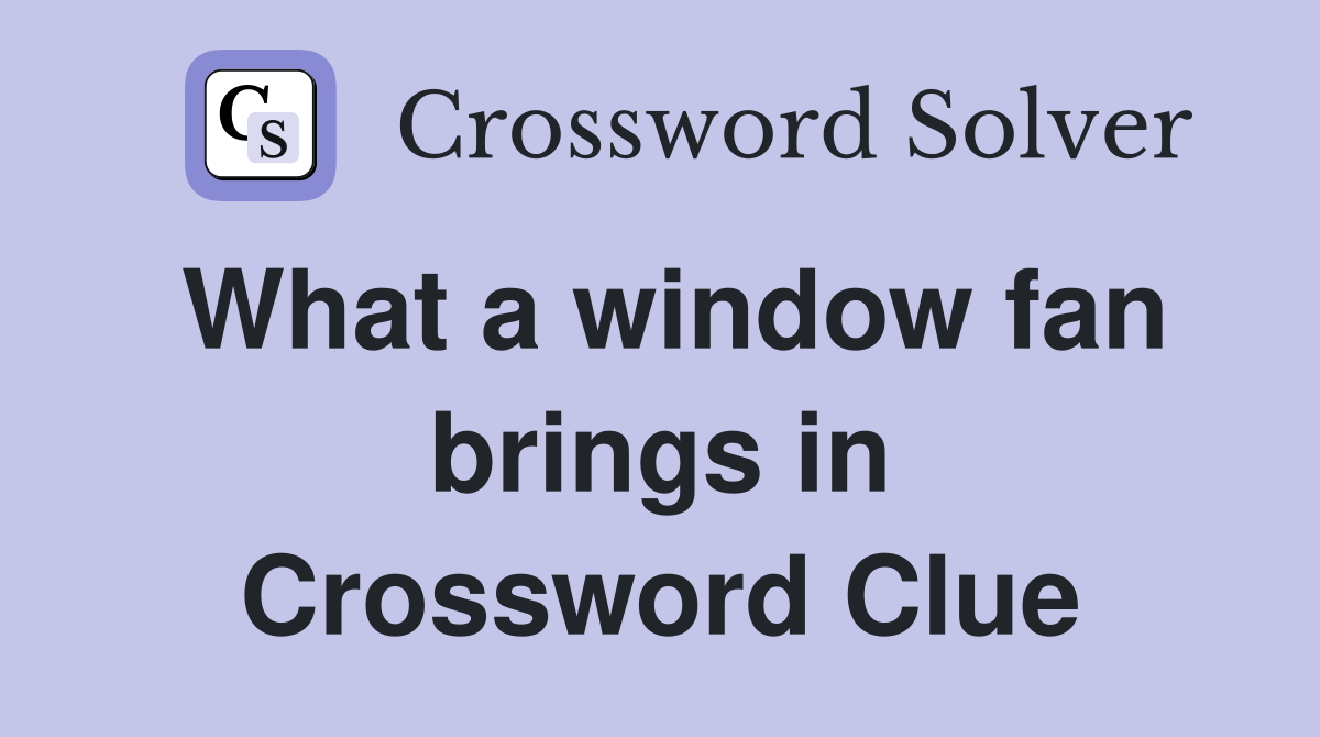 What a window fan brings in Crossword Clue