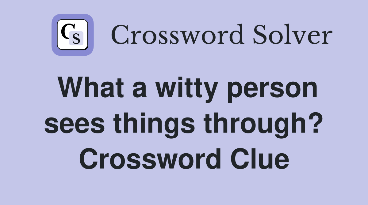 What a witty person sees things through? Crossword Clue