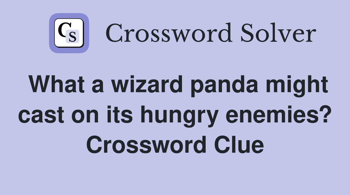 What a wizard panda might cast on its hungry enemies? Crossword Clue