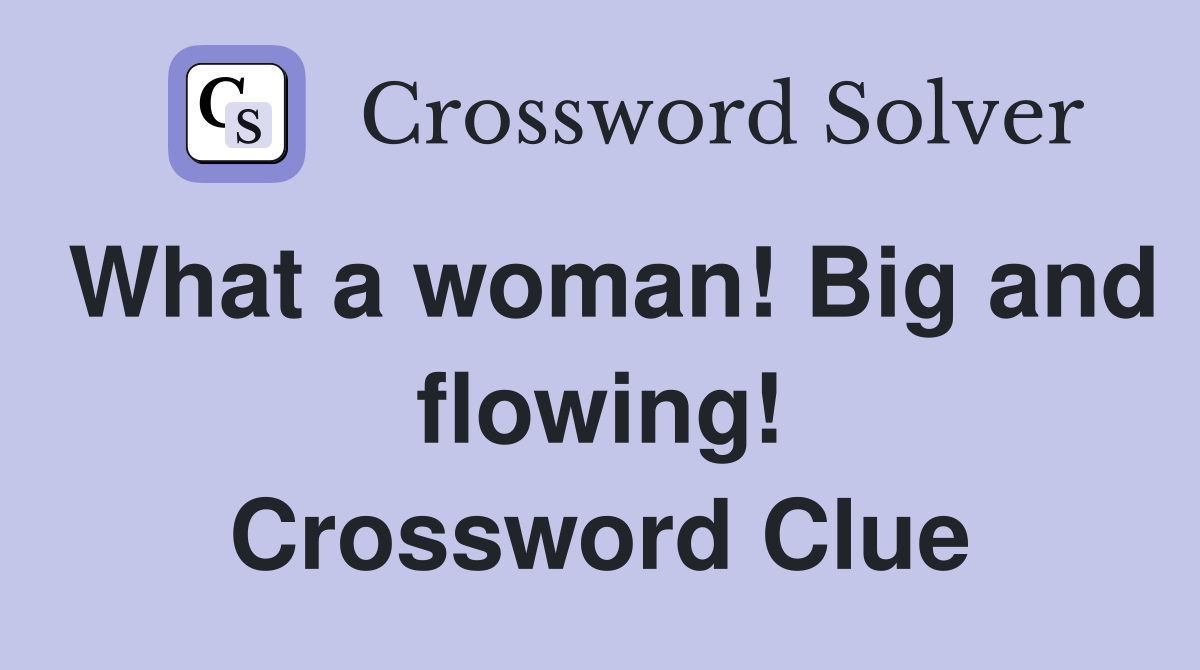 What a woman! Big and flowing! Crossword Clue