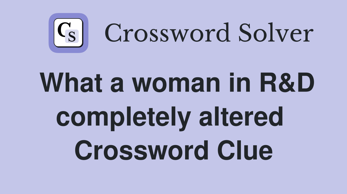 What a woman in R&D completely altered  Crossword Clue