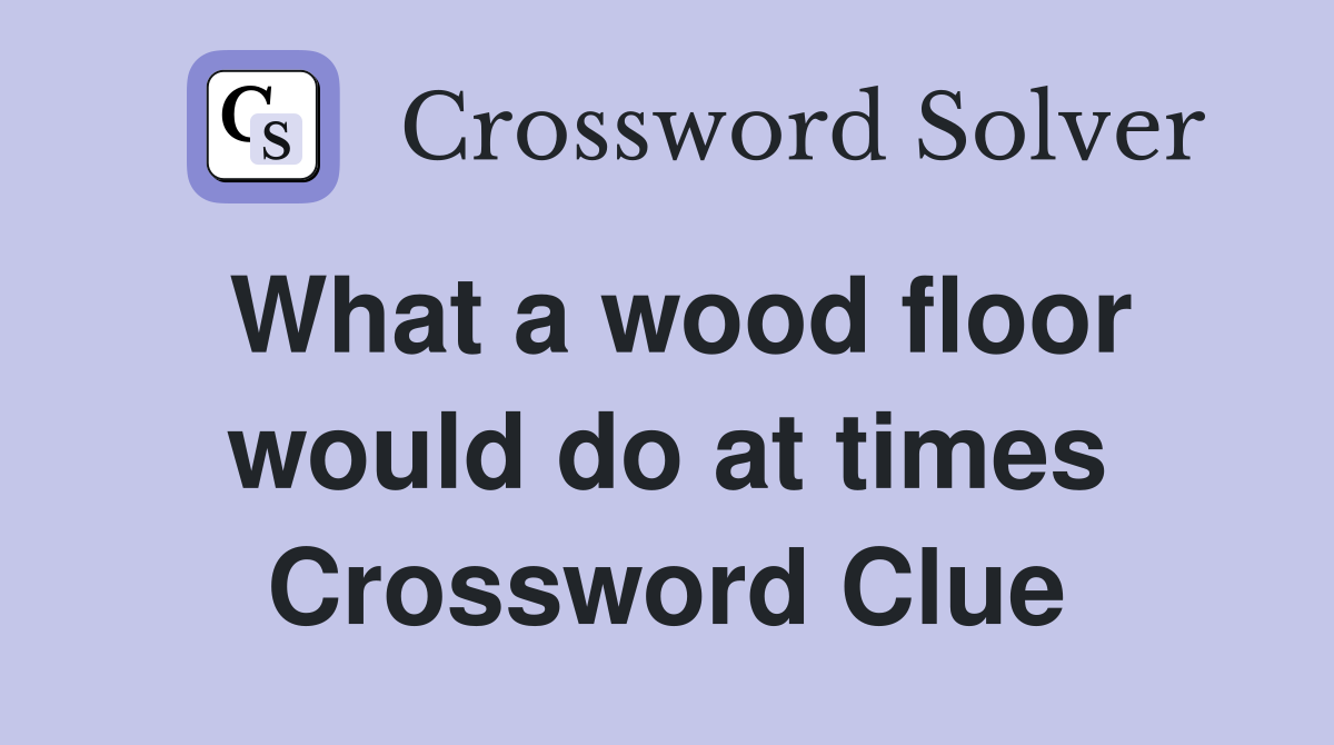 What a wood floor would do at times Crossword Clue