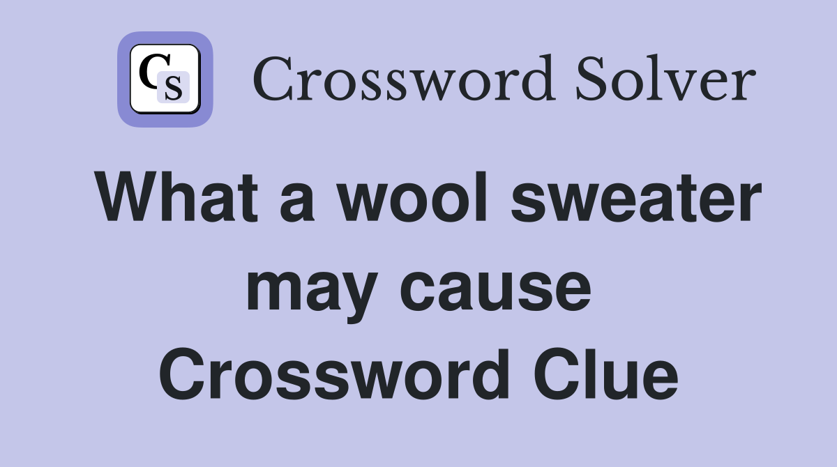 What a wool sweater may cause Crossword Clue