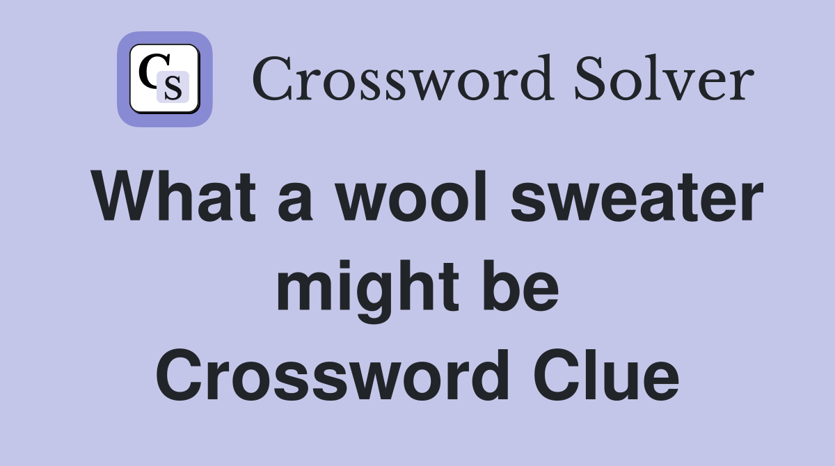 What a wool sweater might be Crossword Clue