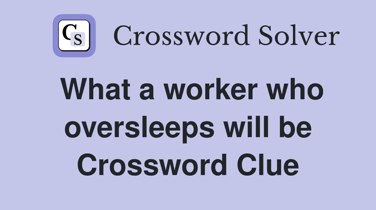 What a worker who oversleeps will be Crossword Clue