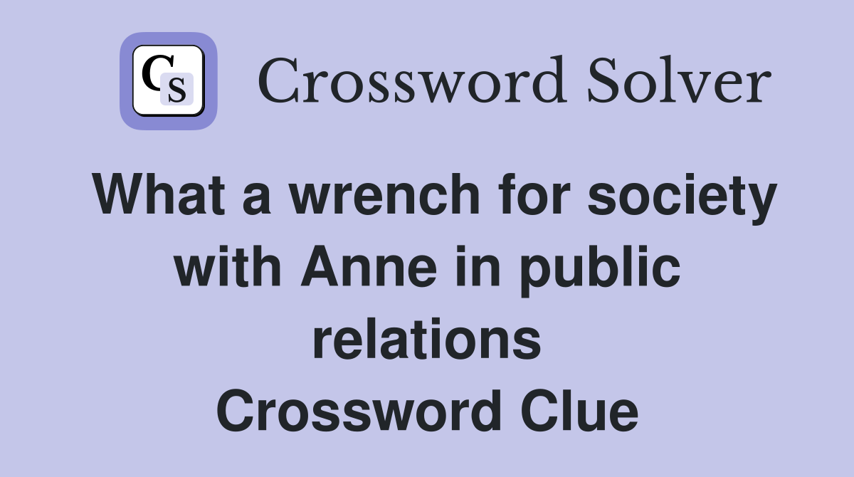What a wrench for society with Anne in public relations Crossword Clue
