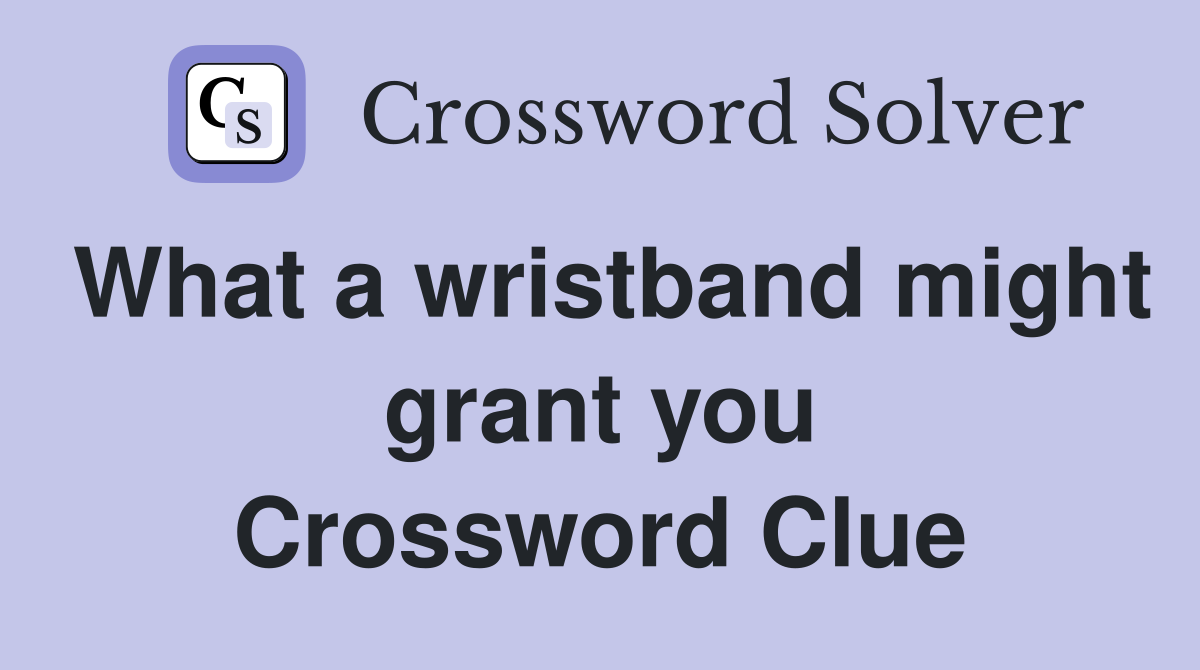 What a wristband might grant you Crossword Clue