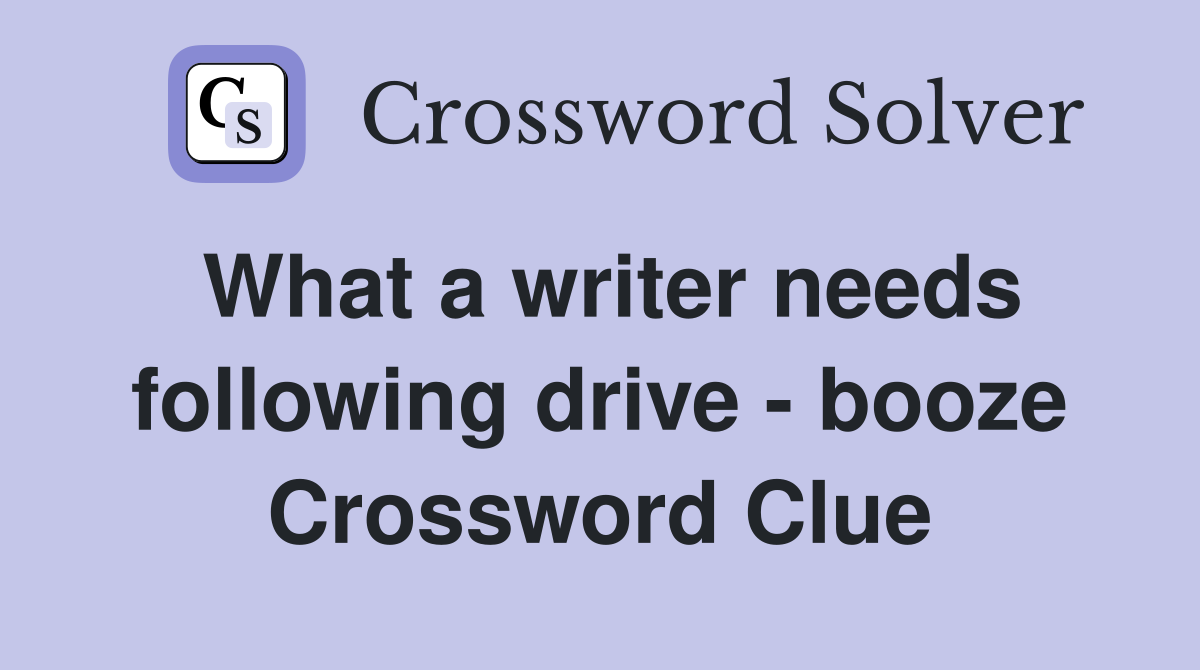 What a writer needs following drive - booze Crossword Clue