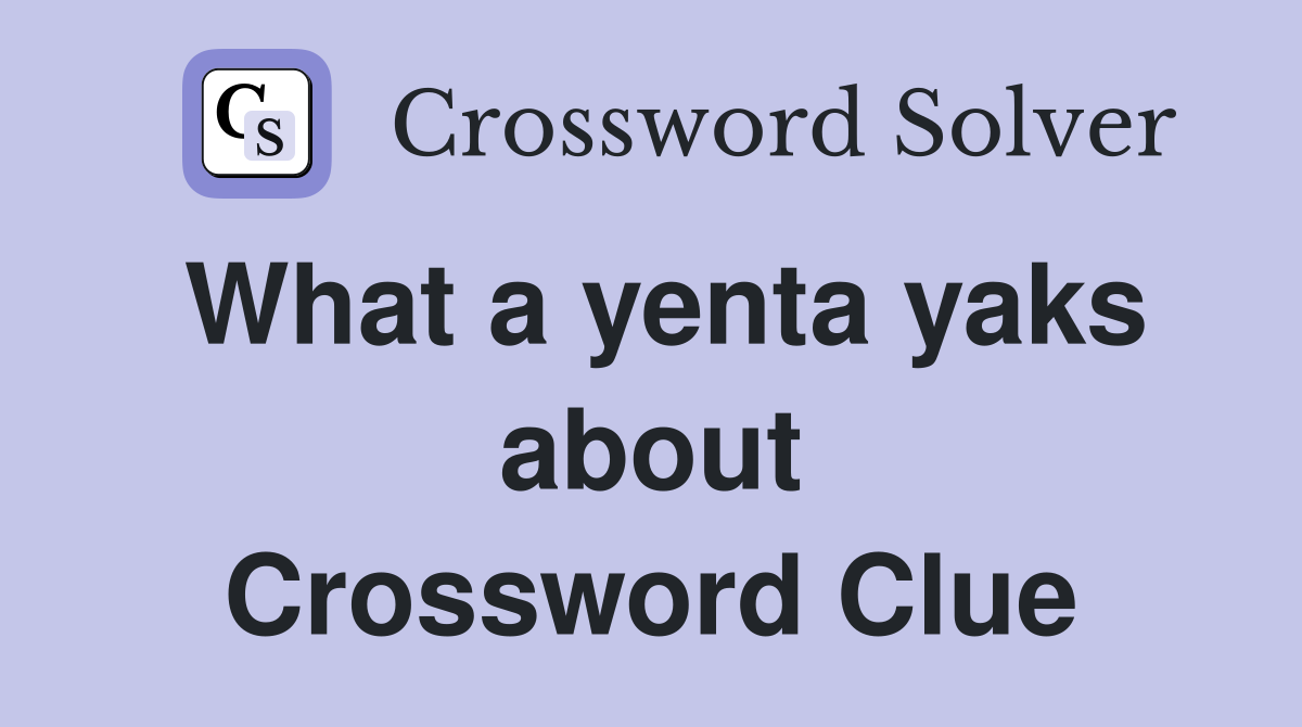 What a yenta yaks about Crossword Clue