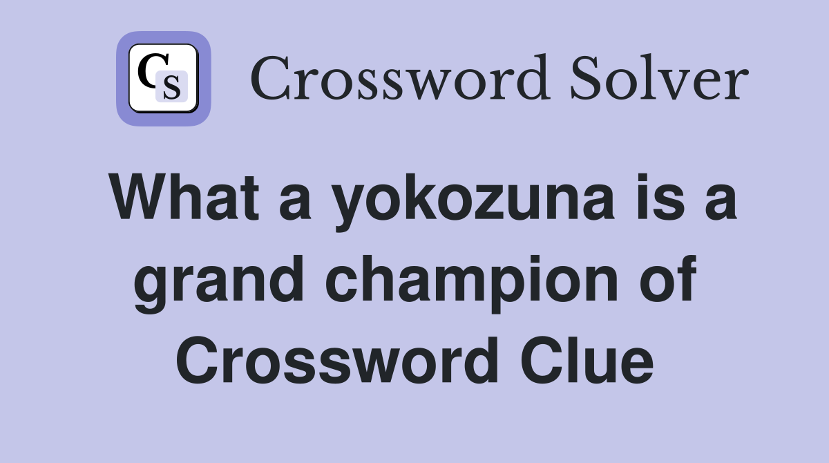 What a yokozuna is a grand champion of Crossword Clue