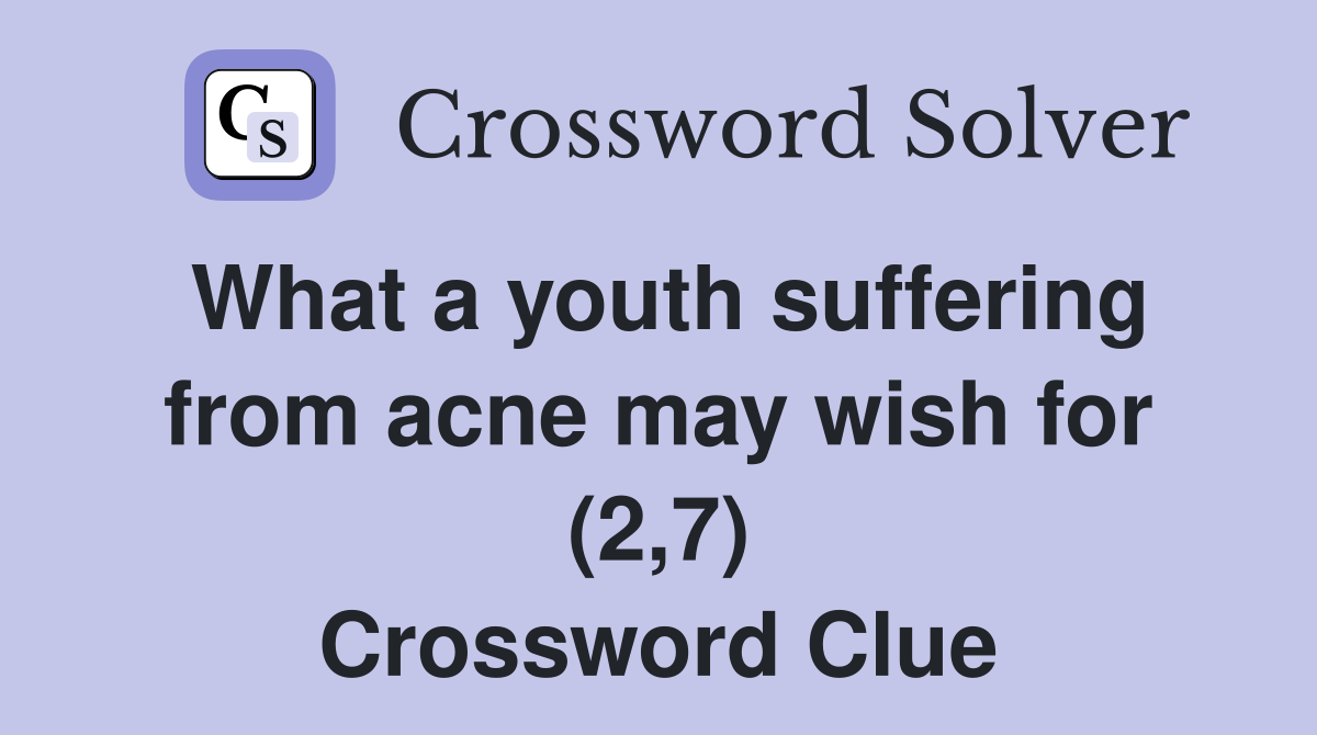 What a youth suffering from acne may wish for (2,7) Crossword Clue