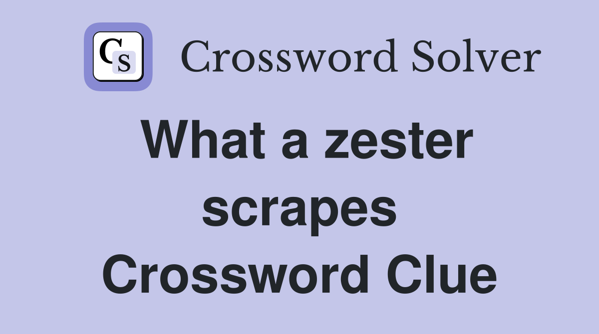 What a zester scrapes Crossword Clue