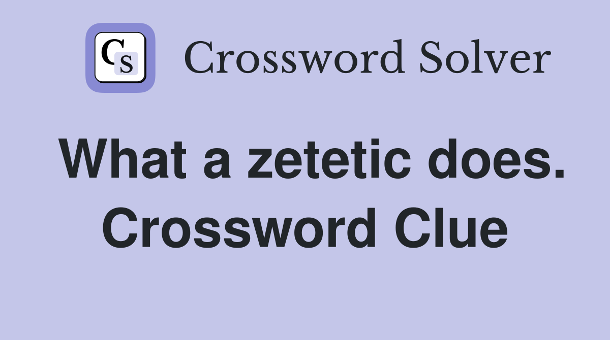 What a zetetic does. Crossword Clue
