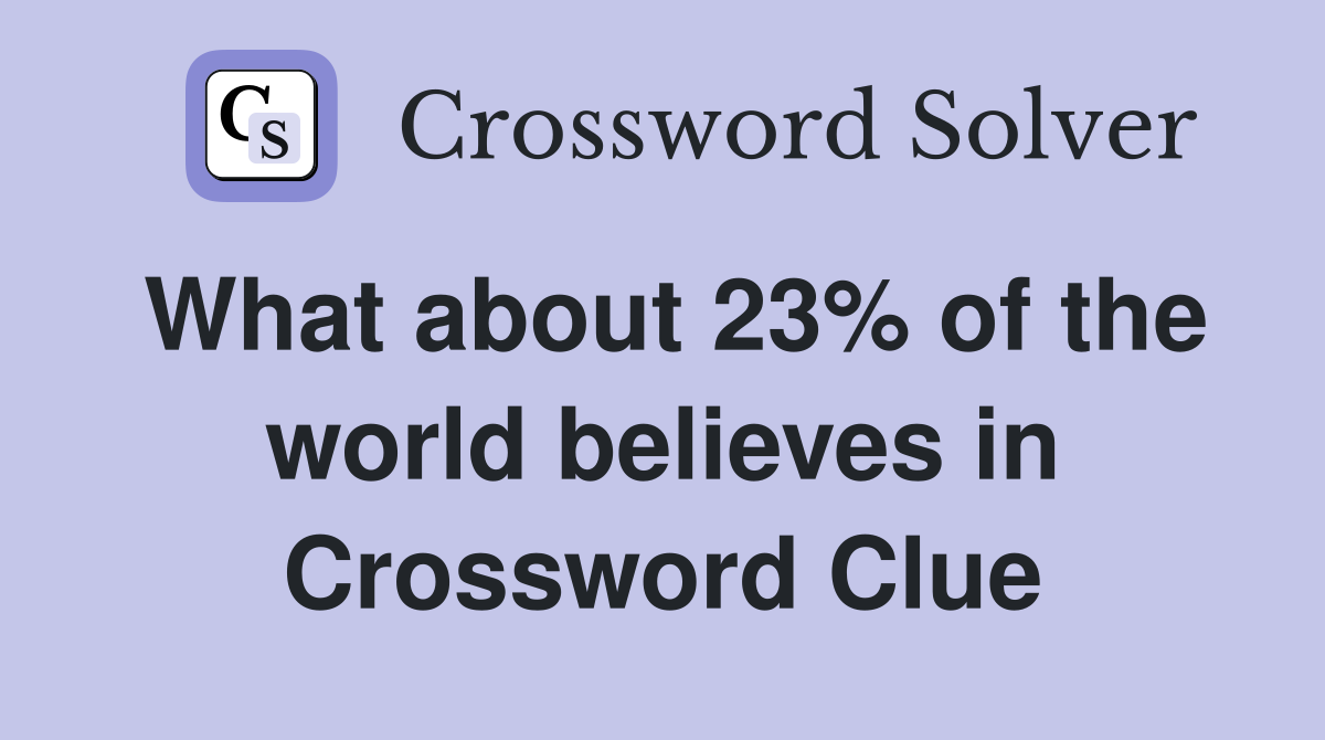 What about 23% of the world believes in Crossword Clue