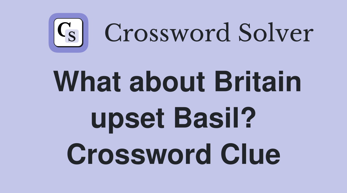 What about Britain upset Basil? Crossword Clue