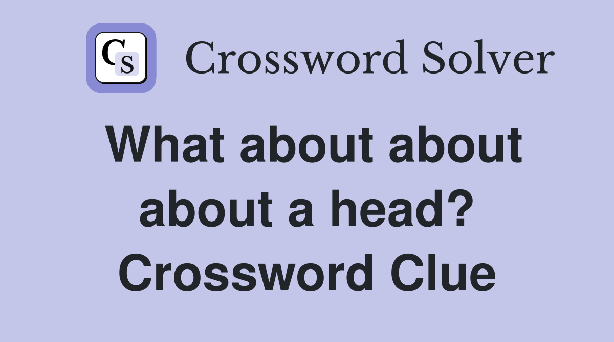 What about about about a head? Crossword Clue
