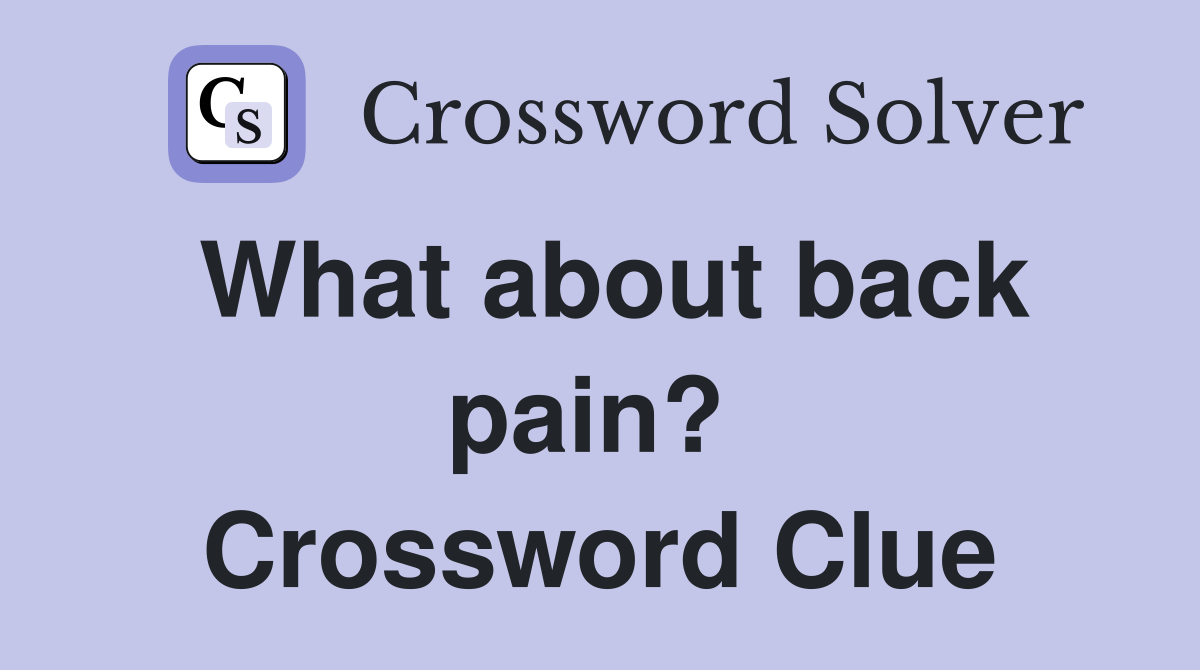 What about back pain?  Crossword Clue