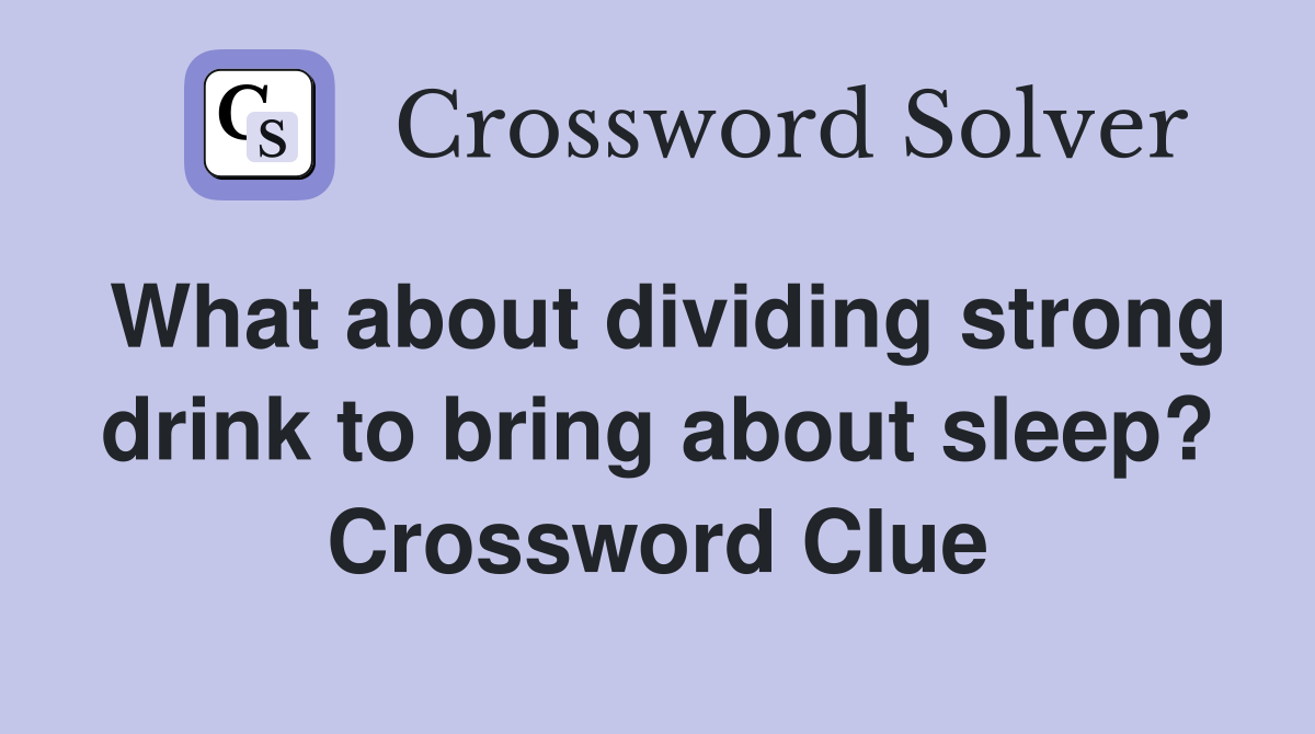 What about dividing strong drink to bring about sleep? Crossword Clue