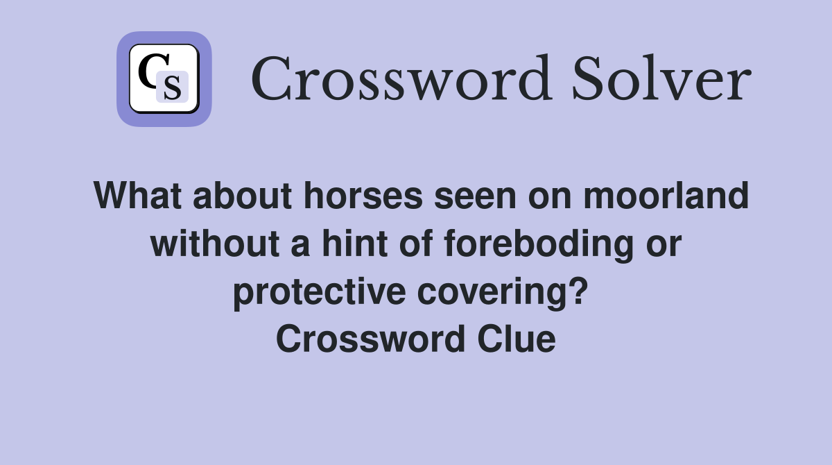 What about horses seen on moorland without a hint of foreboding or protective covering?  Crossword Clue