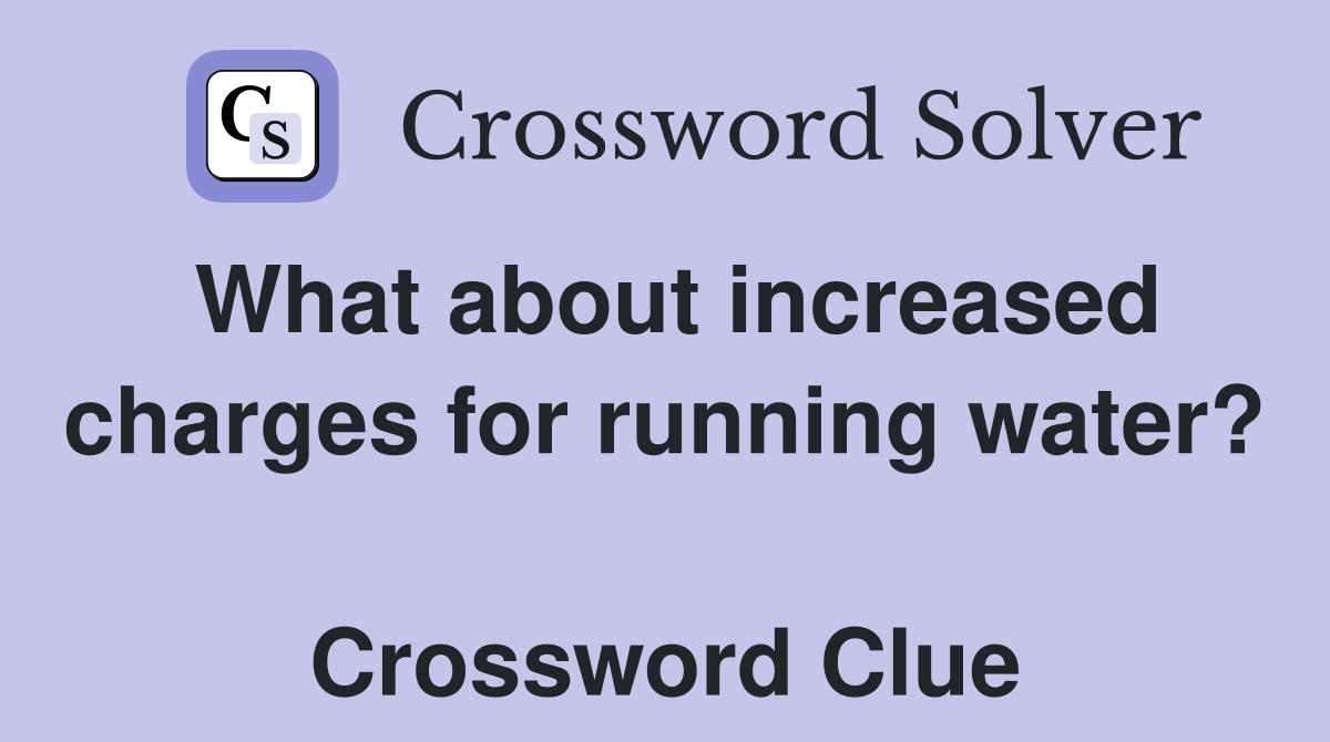 What about increased charges for running water?  Crossword Clue
