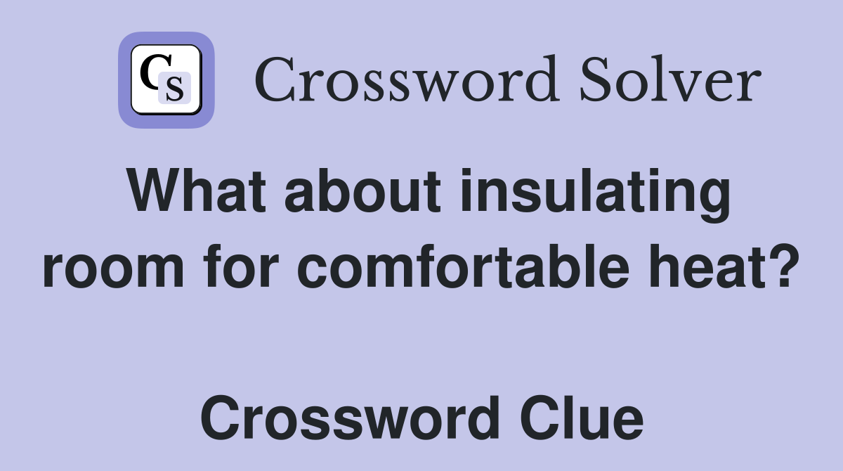 What about insulating room for comfortable heat?  Crossword Clue