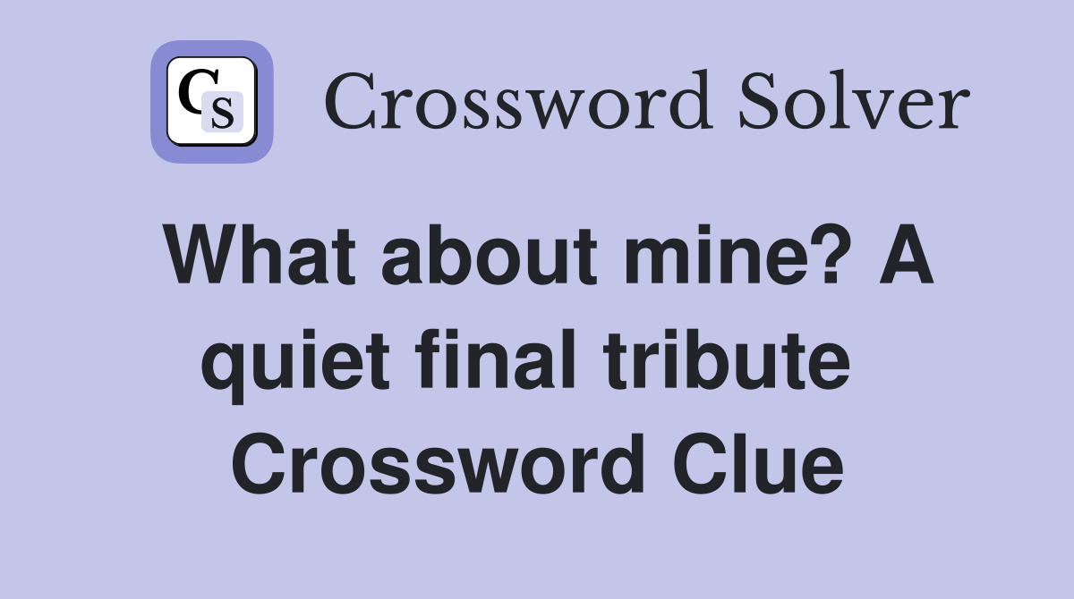 What about mine? A quiet final tribute  Crossword Clue
