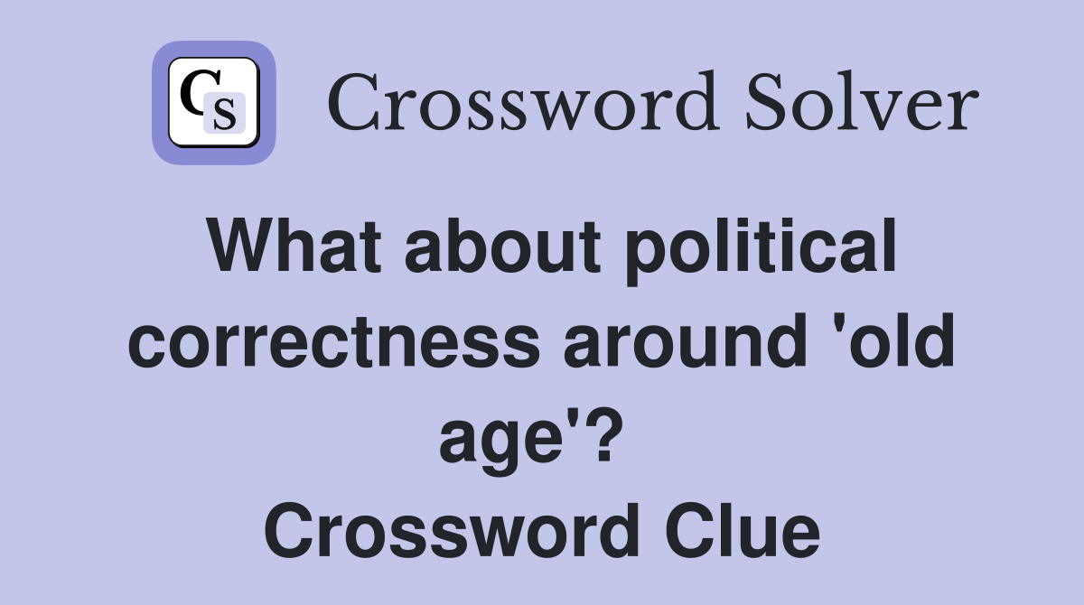What about political correctness around 'old age'?  Crossword Clue