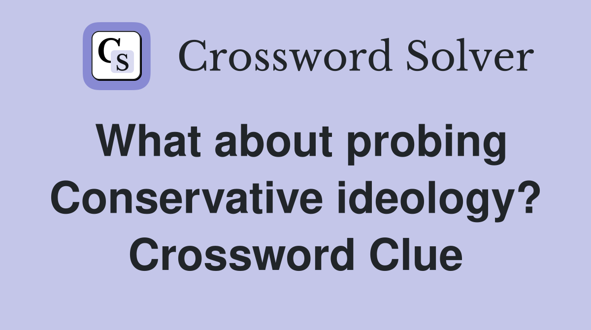 What about probing Conservative ideology? Crossword Clue
