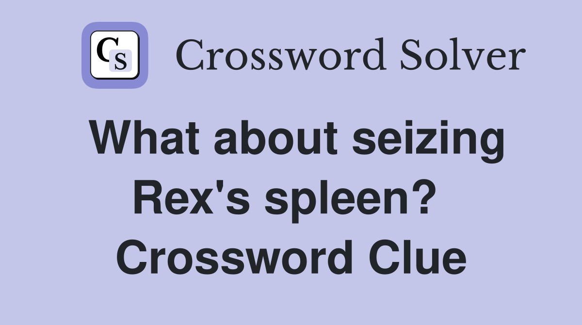 What about seizing Rex's spleen?  Crossword Clue