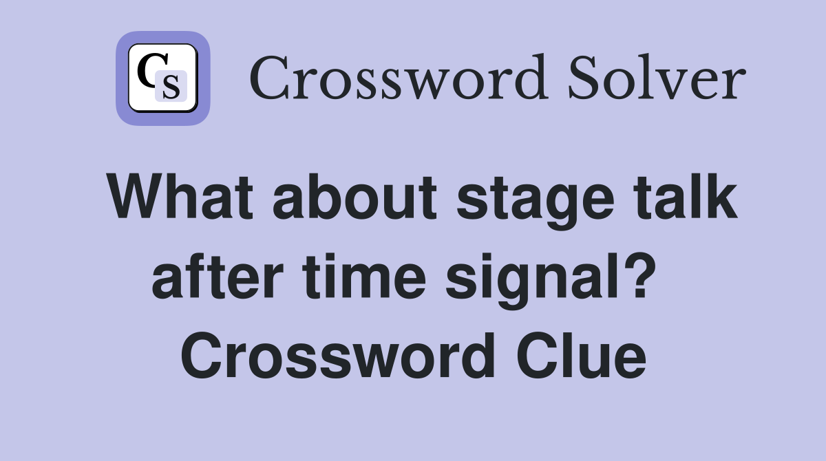 What about stage talk after time signal?  Crossword Clue