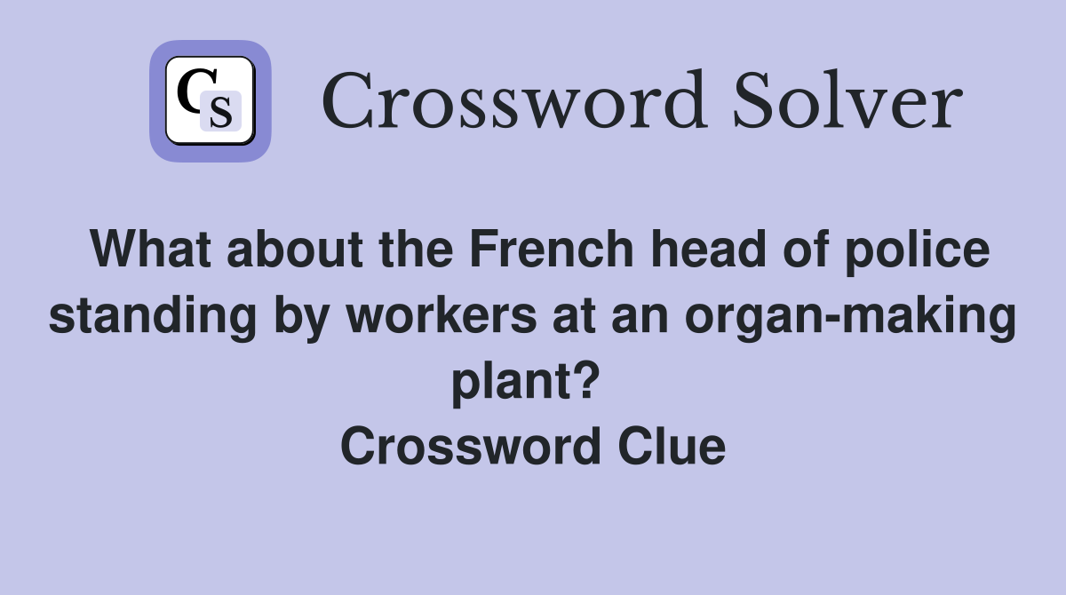 What about the French head of police standing by workers at an organ-making plant?  Crossword Clue