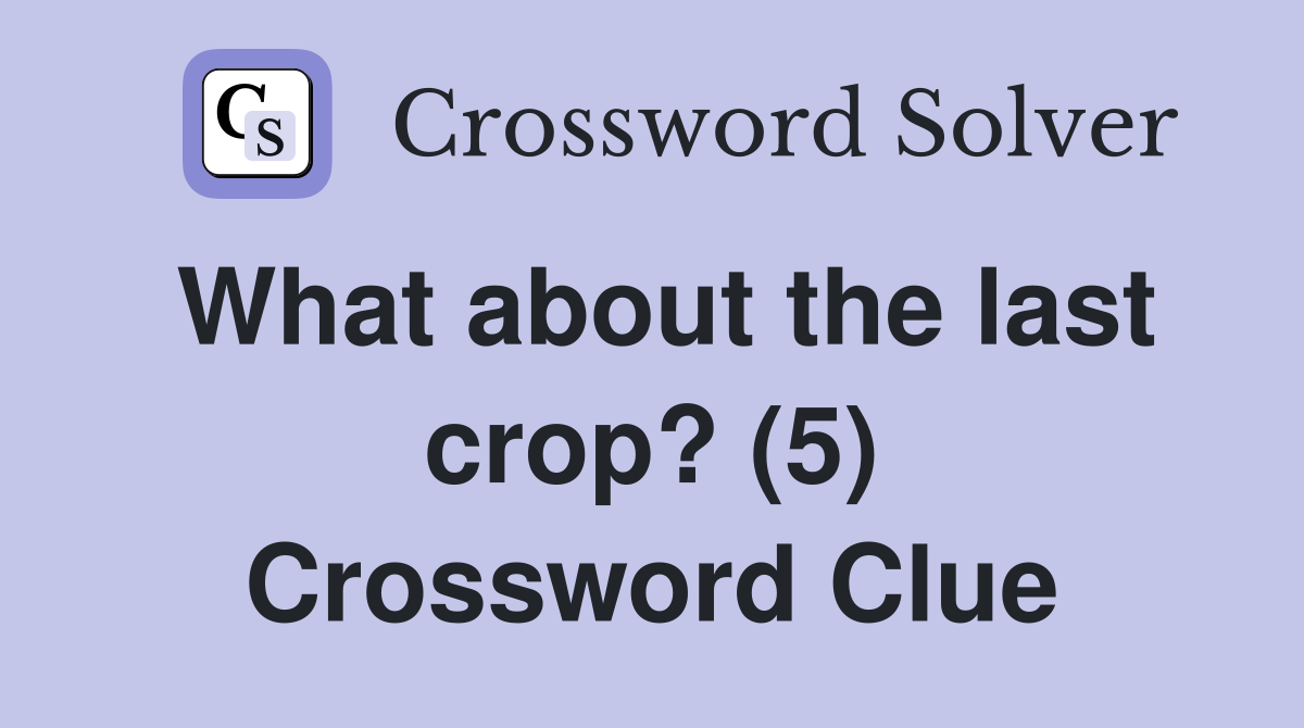 What about the last crop? (5) Crossword Clue