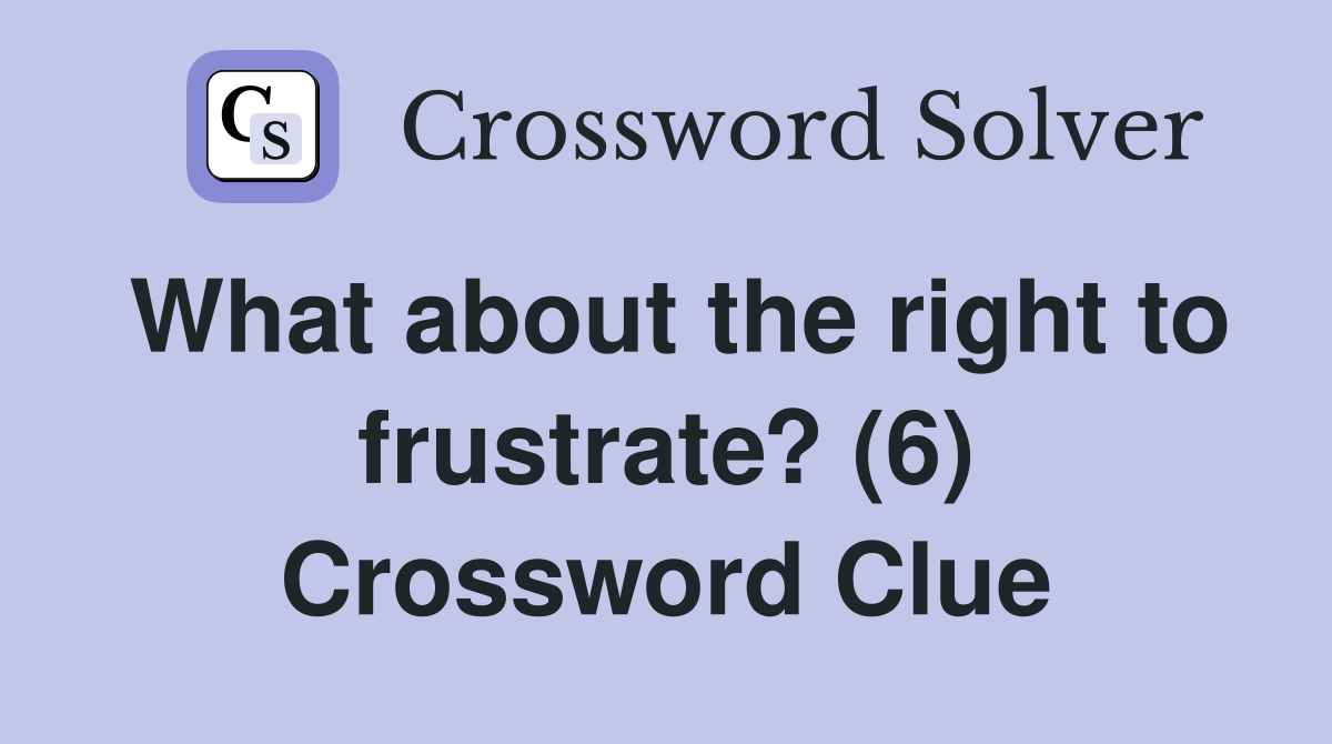 What about the right to frustrate? (6) Crossword Clue