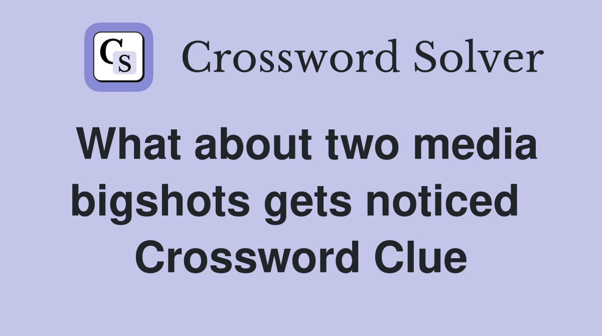 What about two media bigshots gets noticed  Crossword Clue