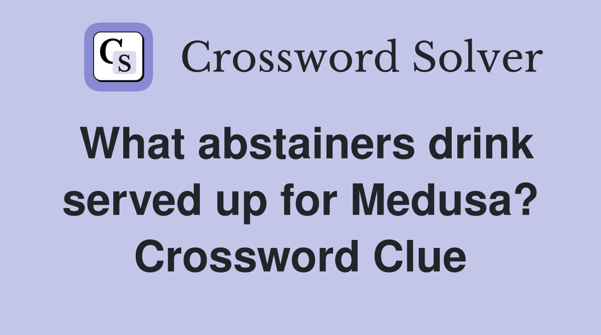 What abstainers drink served up for Medusa? Crossword Clue