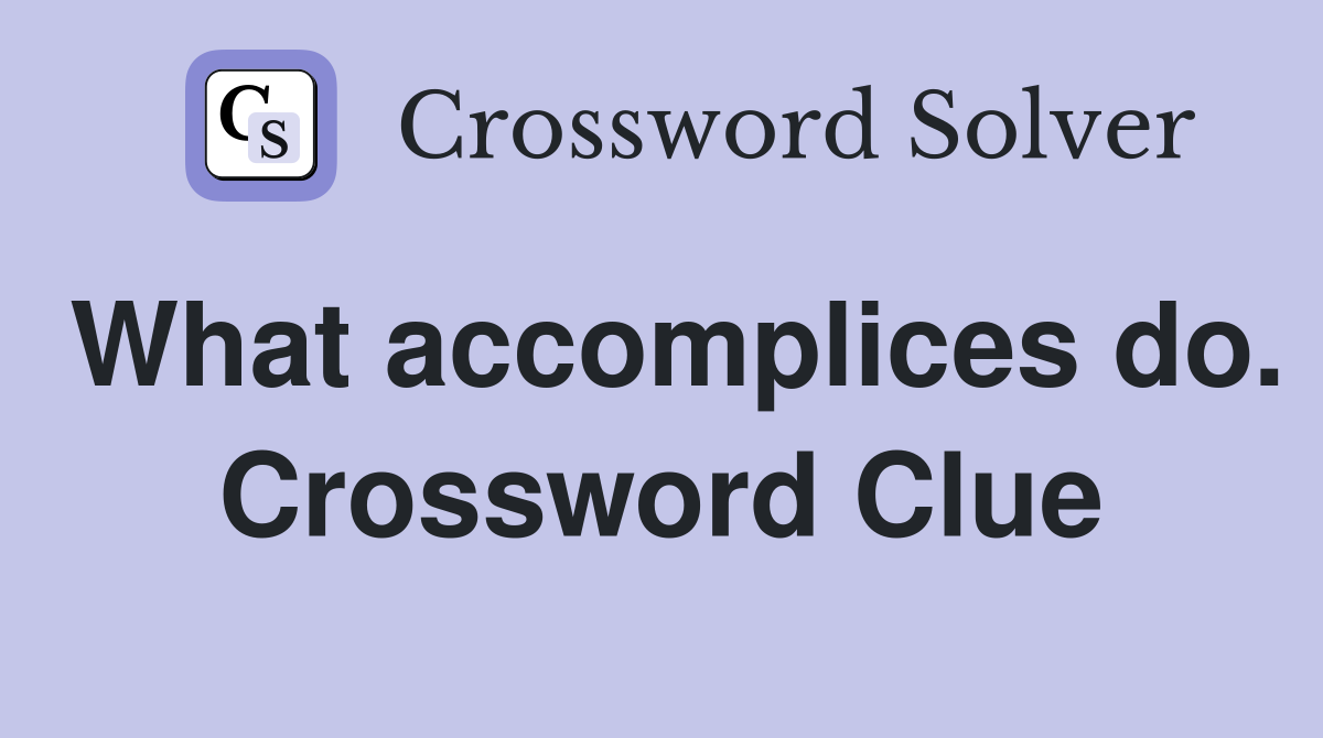 What accomplices do. Crossword Clue