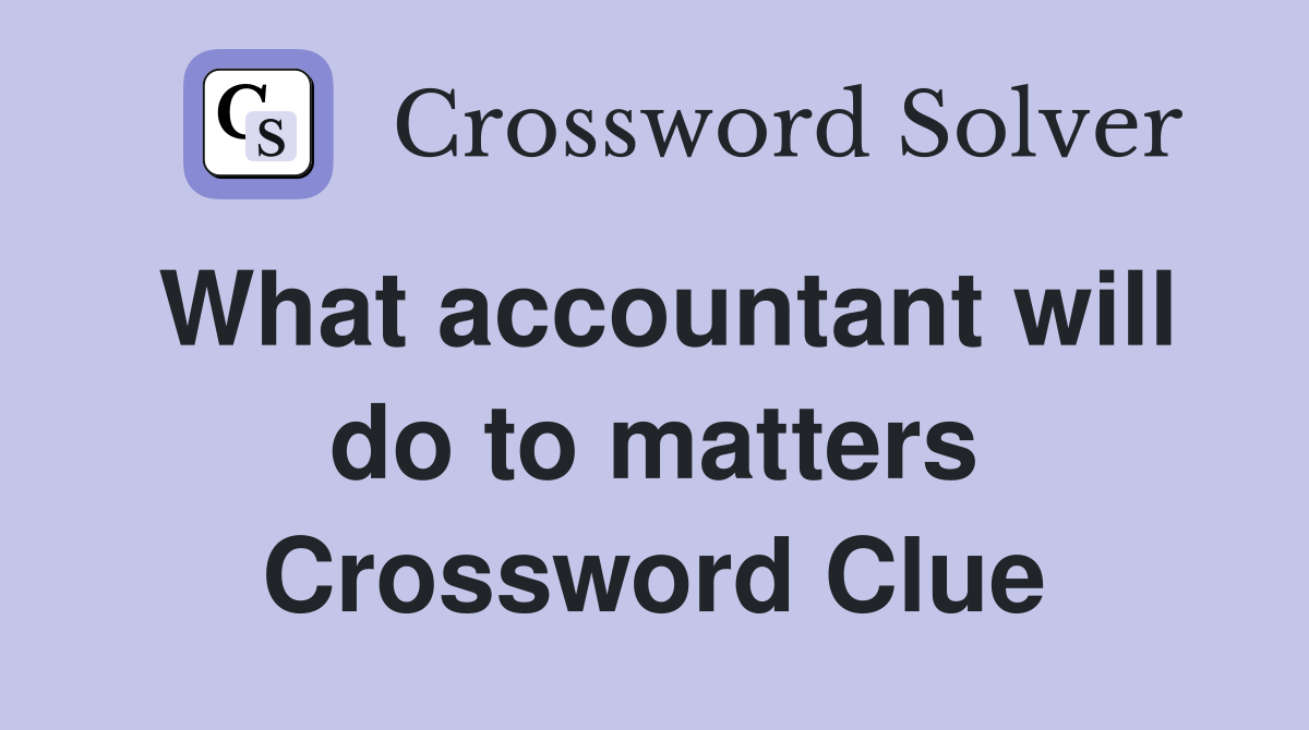 What accountant will do to matters Crossword Clue