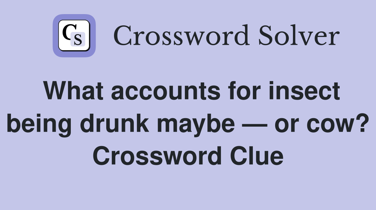 What accounts for insect being drunk maybe — or cow? Crossword Clue
