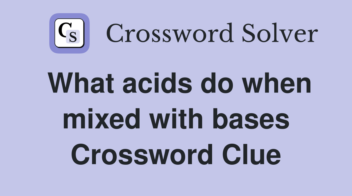 What acids do when mixed with bases Crossword Clue