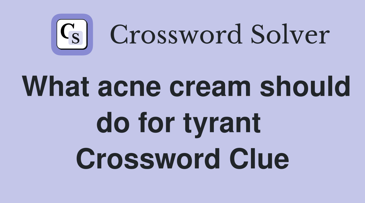 What acne cream should do for tyrant  Crossword Clue