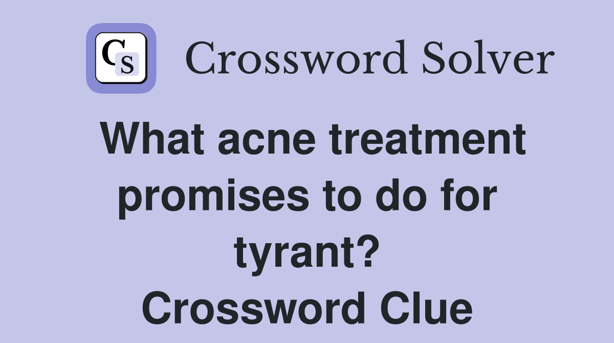 What acne treatment promises to do for tyrant? Crossword Clue