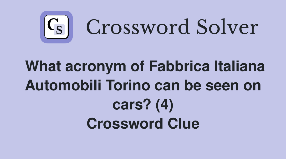 What acronym of Fabbrica Italiana Automobili Torino can be seen on cars? (4) Crossword Clue