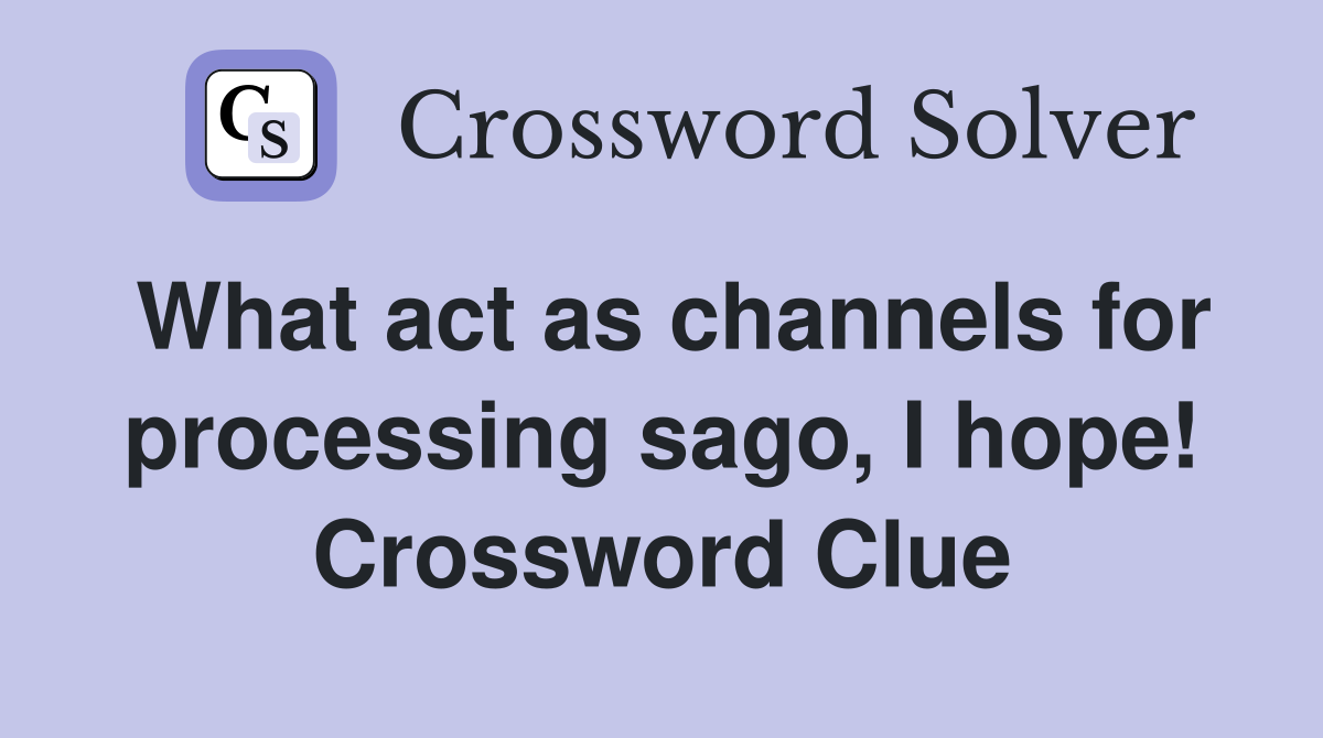 What act as channels for processing sago, I hope! Crossword Clue